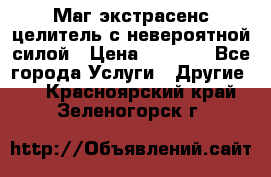 Маг,экстрасенс,целитель с невероятной силой › Цена ­ 1 000 - Все города Услуги » Другие   . Красноярский край,Зеленогорск г.